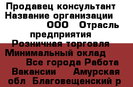 Продавец-консультант › Название организации ­ CALZEDONIA, ООО › Отрасль предприятия ­ Розничная торговля › Минимальный оклад ­ 30 000 - Все города Работа » Вакансии   . Амурская обл.,Благовещенский р-н